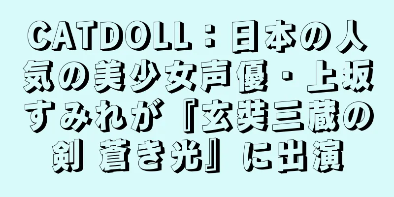 CATDOLL：日本の人気の美少女声優・上坂すみれが『玄奘三蔵の剣 蒼き光』に出演