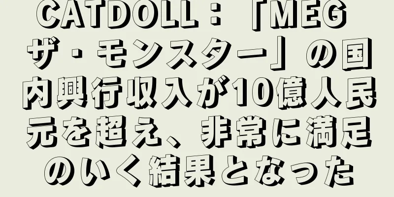 CATDOLL：「MEG ザ・モンスター」の国内興行収入が10億人民元を超え、非常に満足のいく結果となった