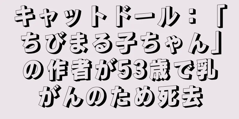 キャットドール：「ちびまる子ちゃん」の作者が53歳で乳がんのため死去