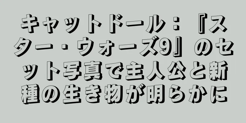 キャットドール：『スター・ウォーズ9』のセット写真で主人公と新種の生き物が明らかに