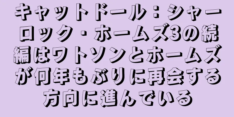 キャットドール：シャーロック・ホームズ3の続編はワトソンとホームズが何年もぶりに再会する方向に進んでいる