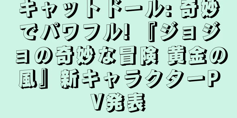 キャットドール: 奇妙でパワフル! 『ジョジョの奇妙な冒険 黄金の風』新キャラクターPV発表