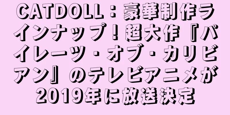 CATDOLL：豪華制作ラインナップ！超大作『パイレーツ・オブ・カリビアン』のテレビアニメが2019年に放送決定