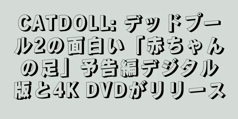 CATDOLL: デッドプール2の面白い「赤ちゃんの足」予告編デジタル版と4K DVDがリリース