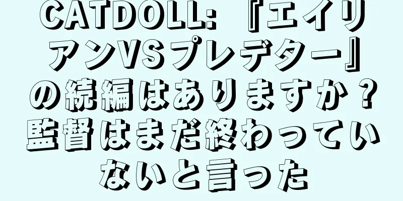 CATDOLL: 『エイリアンVSプレデター』の続編はありますか？監督はまだ終わっていないと言った