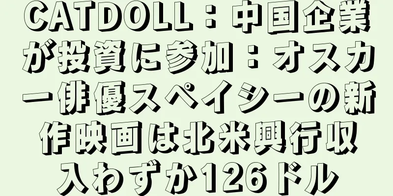CATDOLL：中国企業が投資に参加：オスカー俳優スペイシーの新作映画は北米興行収入わずか126ドル