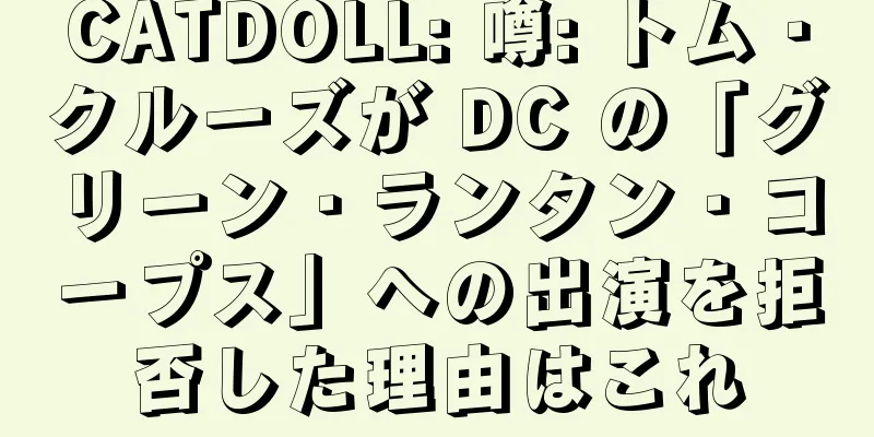 CATDOLL: 噂: トム・クルーズが DC の「グリーン・ランタン・コープス」への出演を拒否した理由はこれ