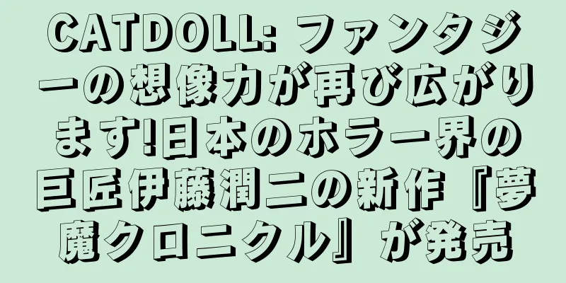 CATDOLL: ファンタジーの想像力が再び広がります!日本のホラー界の巨匠伊藤潤二の新作『夢魔クロニクル』が発売