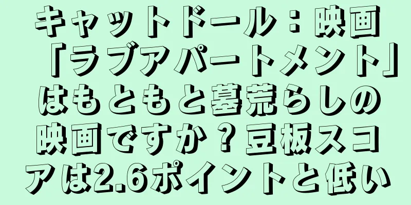 キャットドール：映画「ラブアパートメント」はもともと墓荒らしの映画ですか？豆板スコアは2.6ポイントと低い