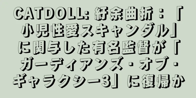 CATDOLL: 紆余曲折：「小児性愛スキャンダル」に関与した有名監督が「ガーディアンズ・オブ・ギャラクシー3」に復帰か