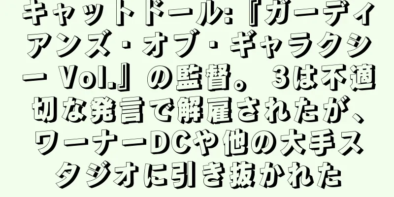 キャットドール:『ガーディアンズ・オブ・ギャラクシー Vol.』の監督。 3は不適切な発言で解雇されたが、ワーナーDCや他の大手スタジオに引き抜かれた