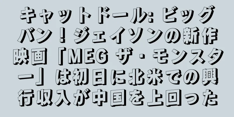 キャットドール: ビッグバン！ジェイソンの新作映画「MEG ザ・モンスター」は初日に北米での興行収入が中国を上回った