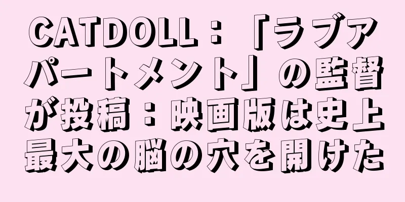 CATDOLL：「ラブアパートメント」の監督が投稿：映画版は史上最大の脳の穴を開けた