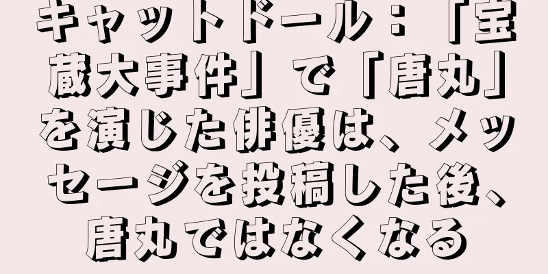 キャットドール：「宝蔵大事件」で「唐丸」を演じた俳優は、メッセージを投稿した後、唐丸ではなくなる