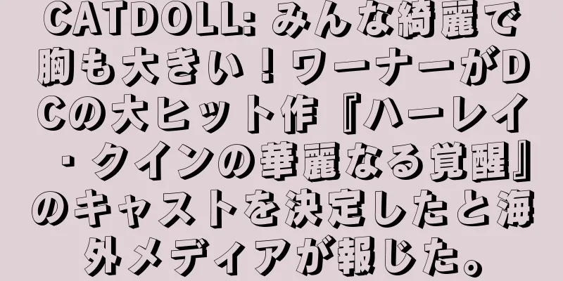 CATDOLL: みんな綺麗で胸も大きい！ワーナーがDCの大ヒット作『ハーレイ・クインの華麗なる覚醒』のキャストを決定したと海外メディアが報じた。
