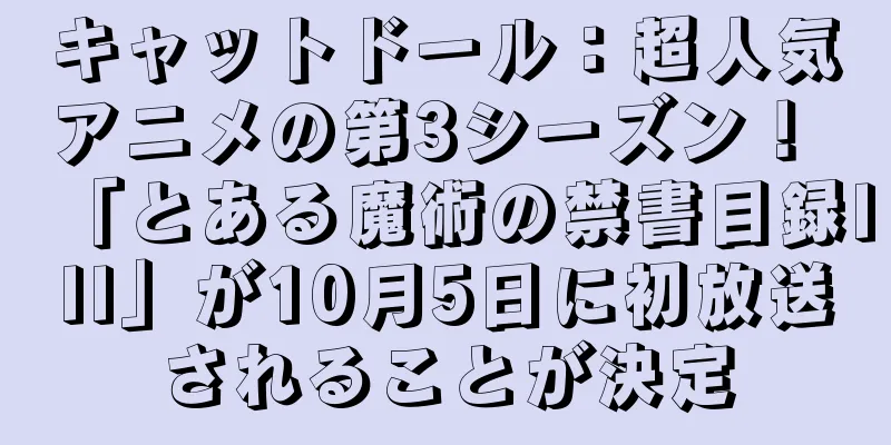 キャットドール：超人気アニメの第3シーズン！ 「とある魔術の禁書目録III」が10月5日に初放送されることが決定
