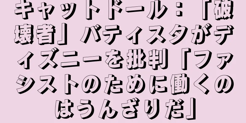 キャットドール：「破壊者」バティスタがディズニーを批判「ファシストのために働くのはうんざりだ」