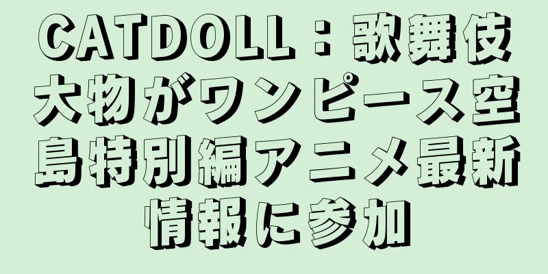 CATDOLL：歌舞伎大物がワンピース空島特別編アニメ最新情報に参加