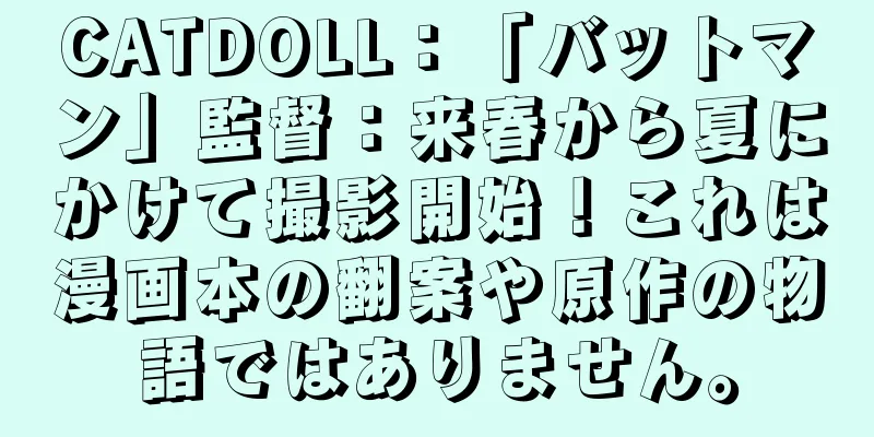 CATDOLL：「バットマン」監督：来春から夏にかけて撮影開始！これは漫画本の翻案や原作の物語ではありません。