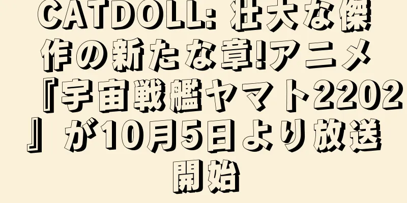 CATDOLL: 壮大な傑作の新たな章!アニメ『宇宙戦艦ヤマト2202』が10月5日より放送開始