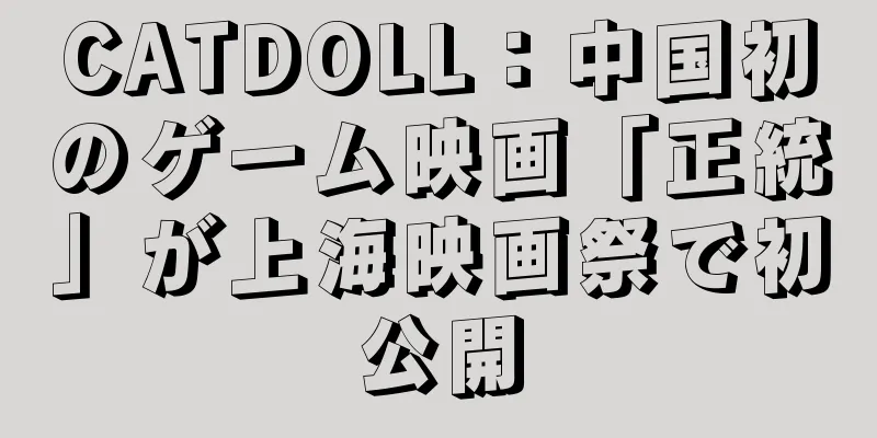 CATDOLL：中国初のゲーム映画「正統」が上海映画祭で初公開