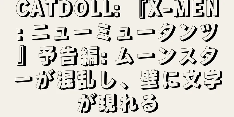 CATDOLL: 『X-MEN: ニューミュータンツ』予告編: ムーンスターが混乱し、壁に文字が現れる