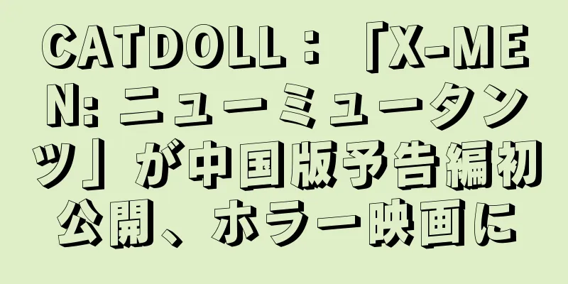 CATDOLL：「X-MEN: ニューミュータンツ」が中国版予告編初公開、ホラー映画に
