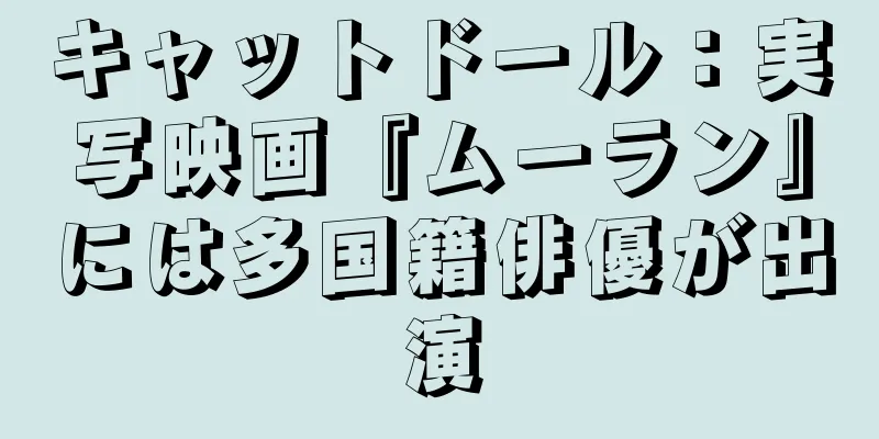キャットドール：実写映画『ムーラン』には多国籍俳優が出演