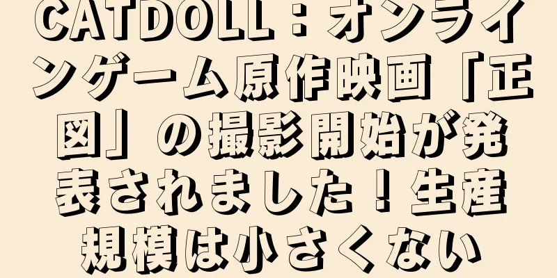 CATDOLL：オンラインゲーム原作映画「正図」の撮影開始が発表されました！生産規模は小さくない