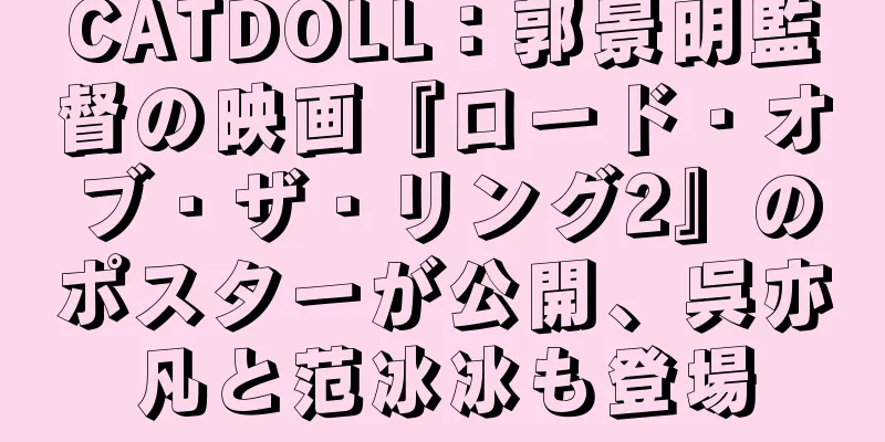 CATDOLL：郭景明監督の映画『ロード・オブ・ザ・リング2』のポスターが公開、呉亦凡と范冰冰も登場