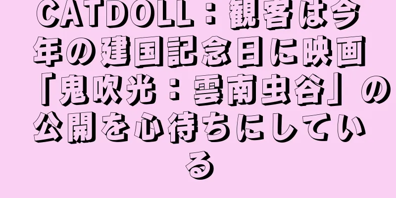 CATDOLL：観客は今年の建国記念日に映画「鬼吹光：雲南虫谷」の公開を心待ちにしている