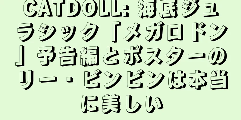 CATDOLL: 海底ジュラシック「メガロドン」予告編とポスターのリー・ビンビンは本当に美しい
